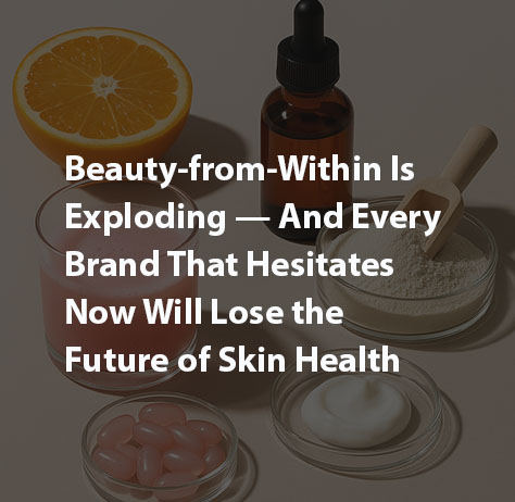 Beauty-from-Within Is Exploding — And Every Brand That Hesitates Now Will Lose the Future of Skin Health