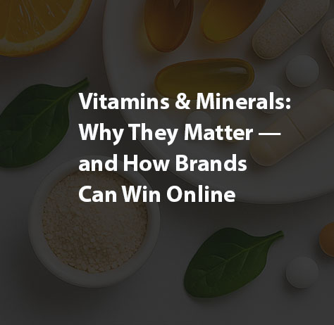 Vitamins & Minerals: Why They Matter — and How Brands Can Win Online