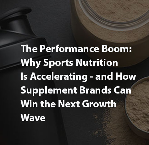 The Performance Boom: Why Sports Nutrition Is Accelerating — and How Supplement Brands Can Win the Next Growth Wave